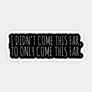 I Didn't Come This Far Sticker